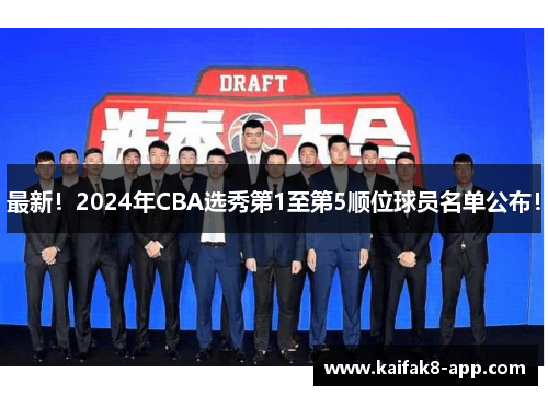 最新！2024年CBA选秀第1至第5顺位球员名单公布！