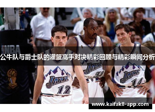 公牛队与爵士队的灌篮高手对决精彩回顾与精彩瞬间分析
