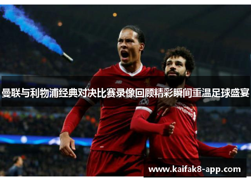 曼联与利物浦经典对决比赛录像回顾精彩瞬间重温足球盛宴