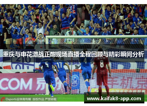重庆与申花激战正酣现场直播全程回顾与精彩瞬间分析