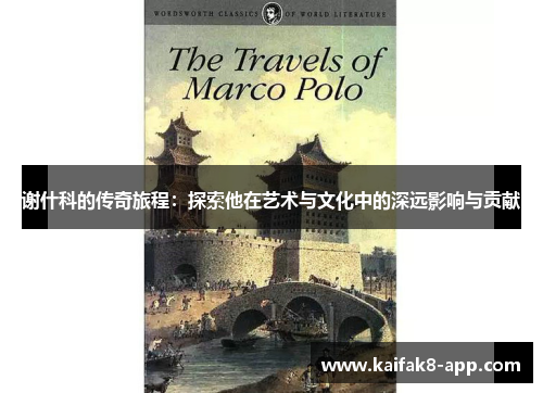 谢什科的传奇旅程：探索他在艺术与文化中的深远影响与贡献